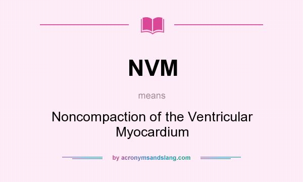 What does NVM mean? It stands for Noncompaction of the Ventricular Myocardium