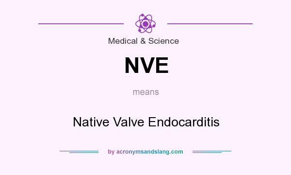 What does NVE mean? It stands for Native Valve Endocarditis