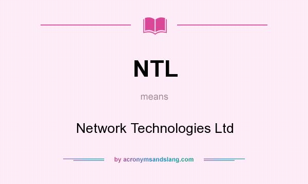 What does NTL mean? It stands for Network Technologies Ltd