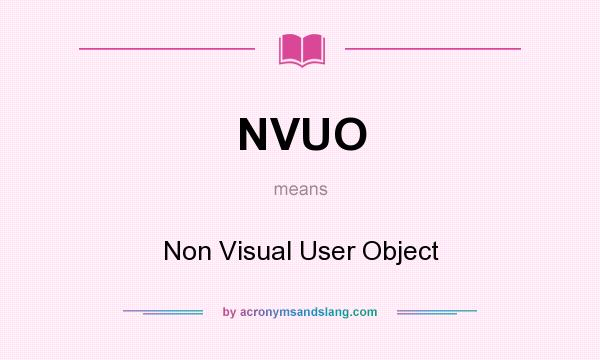 What does NVUO mean? It stands for Non Visual User Object