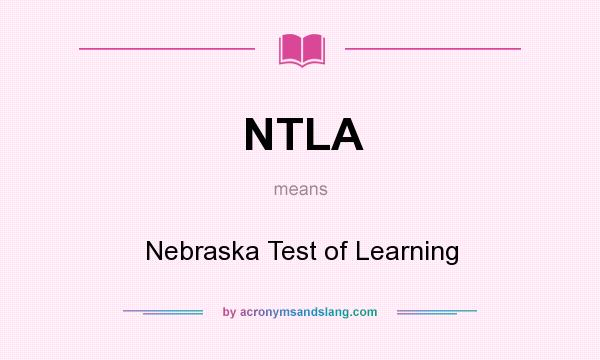 What does NTLA mean? It stands for Nebraska Test of Learning