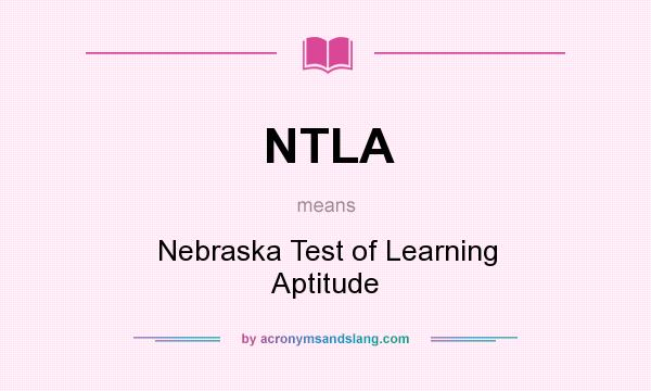 What does NTLA mean? It stands for Nebraska Test of Learning Aptitude