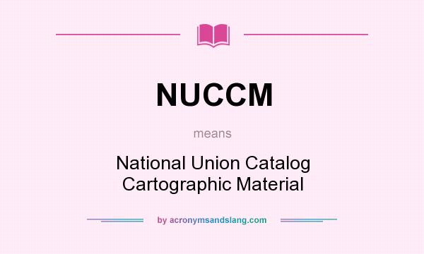 What does NUCCM mean? It stands for National Union Catalog Cartographic Material