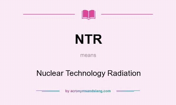 What does NTR mean? It stands for Nuclear Technology Radiation
