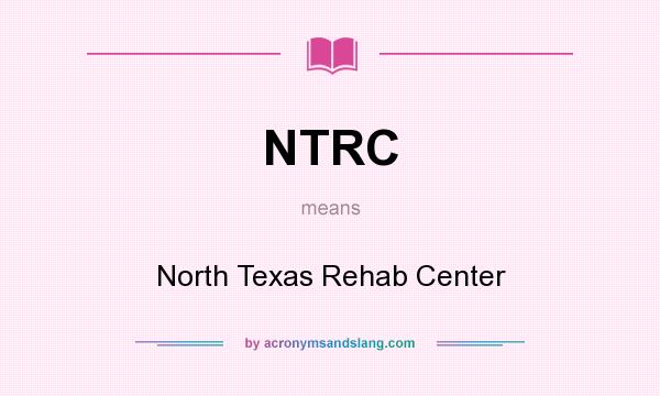 What does NTRC mean? It stands for North Texas Rehab Center