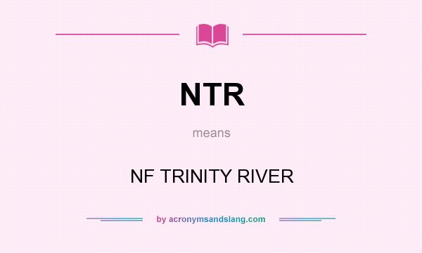 What does NTR mean? It stands for NF TRINITY RIVER