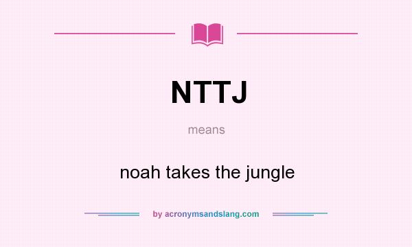 What does NTTJ mean? It stands for noah takes the jungle