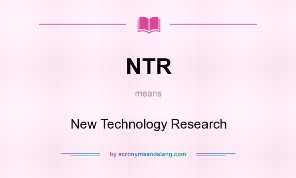 What does NTR mean? It stands for New Technology Research