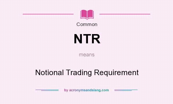 What does NTR mean? It stands for Notional Trading Requirement