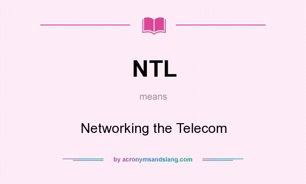What does NTL mean? It stands for Networking the Telecom