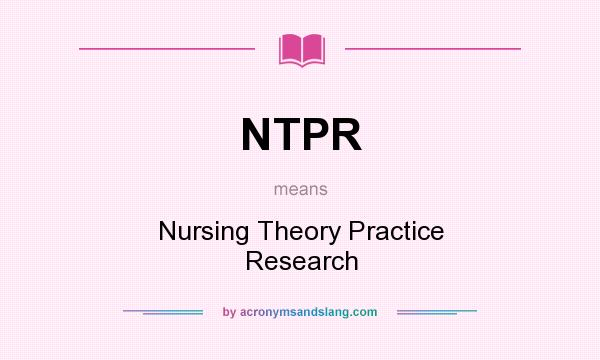 What does NTPR mean? It stands for Nursing Theory Practice Research