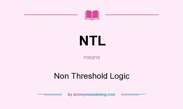 What does NTL mean? It stands for Non Threshold Logic