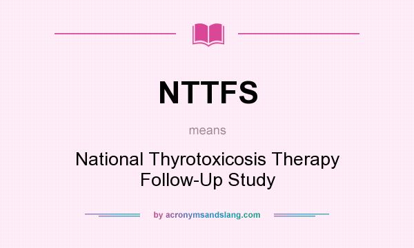 What does NTTFS mean? It stands for National Thyrotoxicosis Therapy Follow-Up Study