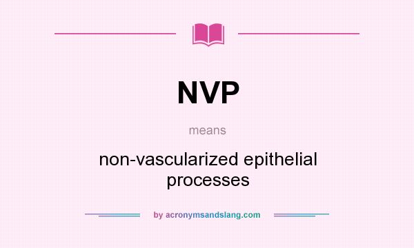 What does NVP mean? It stands for non-vascularized epithelial processes