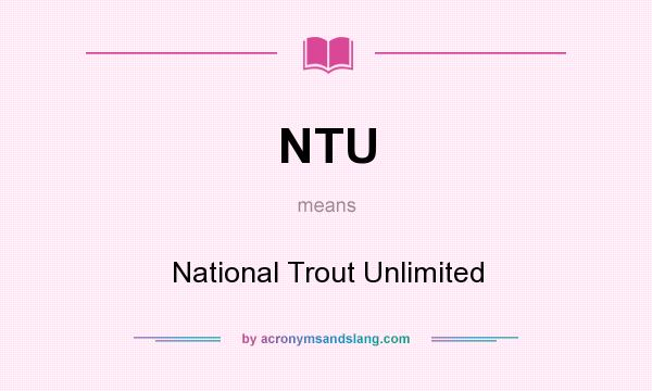 What does NTU mean? It stands for National Trout Unlimited