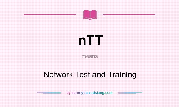 What does nTT mean? It stands for Network Test and Training