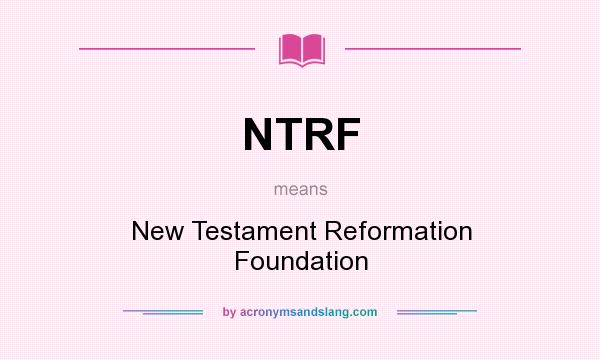 What does NTRF mean? It stands for New Testament Reformation Foundation