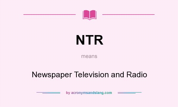 What does NTR mean? It stands for Newspaper Television and Radio