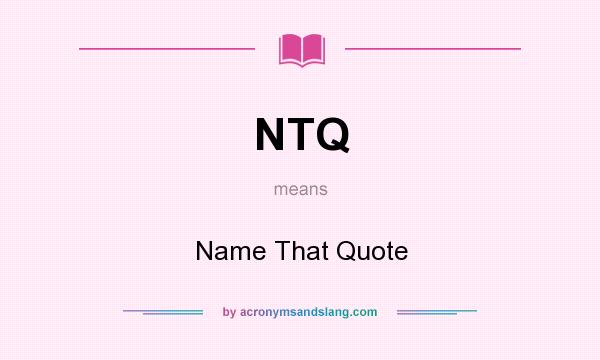 What does NTQ mean? It stands for Name That Quote