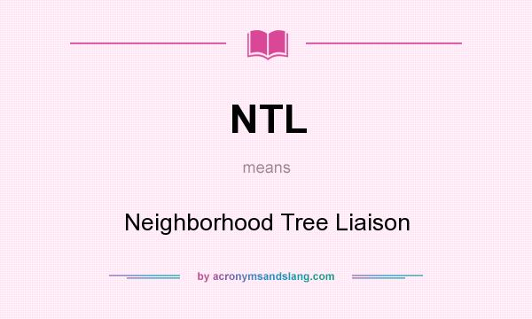 What does NTL mean? It stands for Neighborhood Tree Liaison