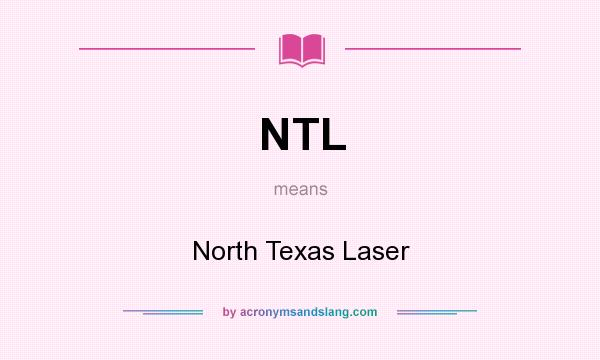 What does NTL mean? It stands for North Texas Laser