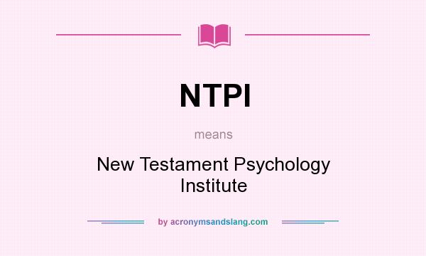 What does NTPI mean? It stands for New Testament Psychology Institute