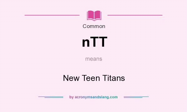 What does nTT mean? It stands for New Teen Titans