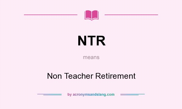 What does NTR mean? It stands for Non Teacher Retirement