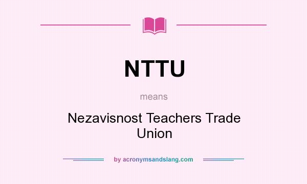 What does NTTU mean? It stands for Nezavisnost Teachers Trade Union