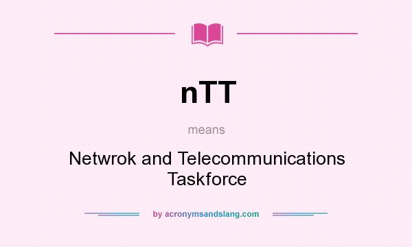 What does nTT mean? It stands for Netwrok and Telecommunications Taskforce