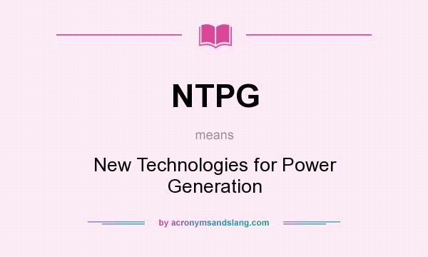 What does NTPG mean? It stands for New Technologies for Power Generation