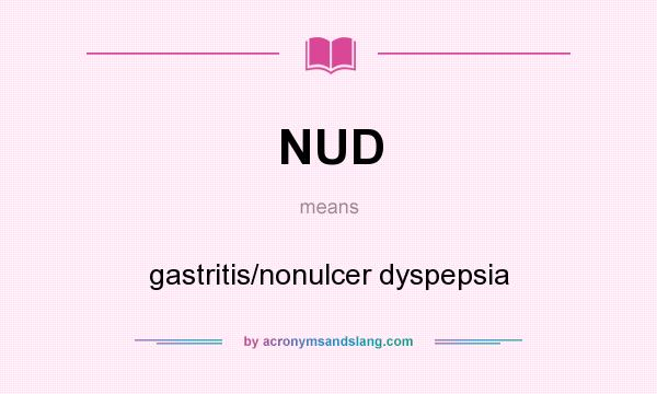 What does NUD mean? It stands for gastritis/nonulcer dyspepsia