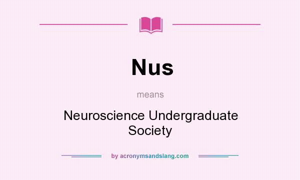 What does Nus mean? It stands for Neuroscience Undergraduate Society