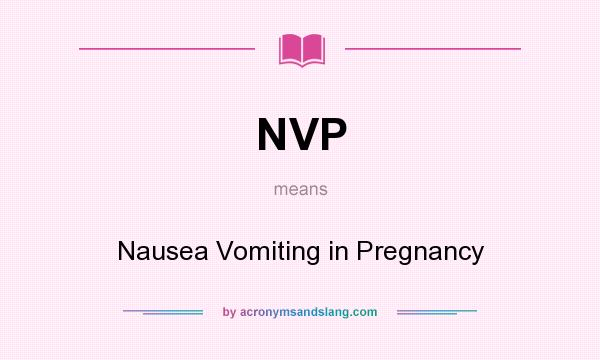 What does NVP mean? It stands for Nausea Vomiting in Pregnancy