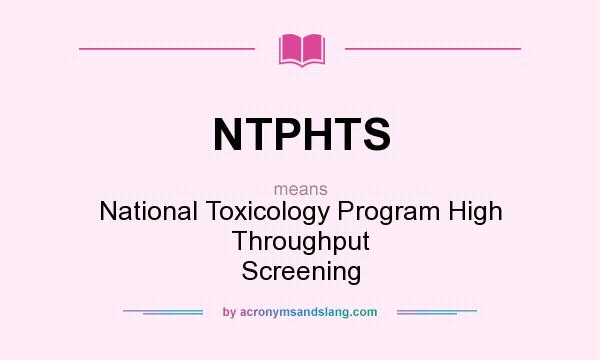What does NTPHTS mean? It stands for National Toxicology Program High Throughput Screening
