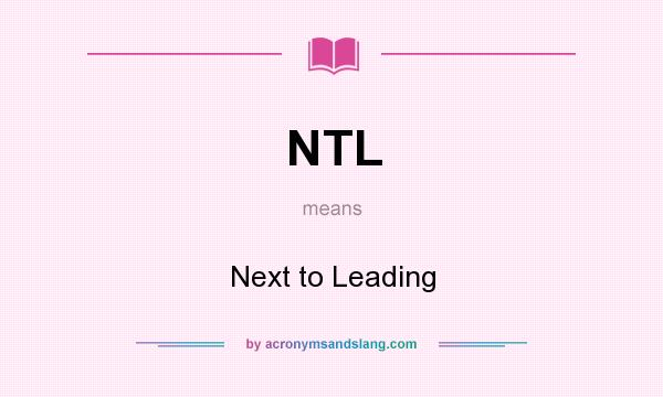 What does NTL mean? It stands for Next to Leading