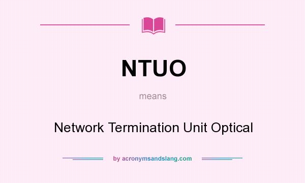 What does NTUO mean? It stands for Network Termination Unit Optical