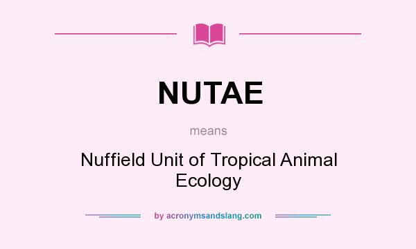 What does NUTAE mean? It stands for Nuffield Unit of Tropical Animal Ecology