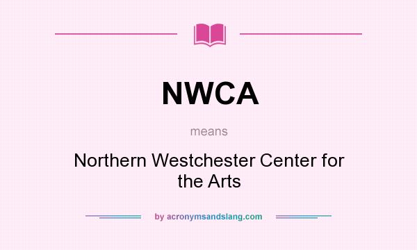What does NWCA mean? It stands for Northern Westchester Center for the Arts