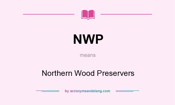 What does NWP mean? It stands for Northern Wood Preservers
