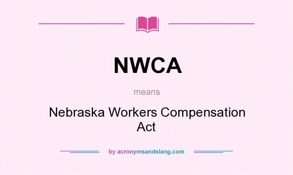 What does NWCA mean? It stands for Nebraska Workers Compensation Act