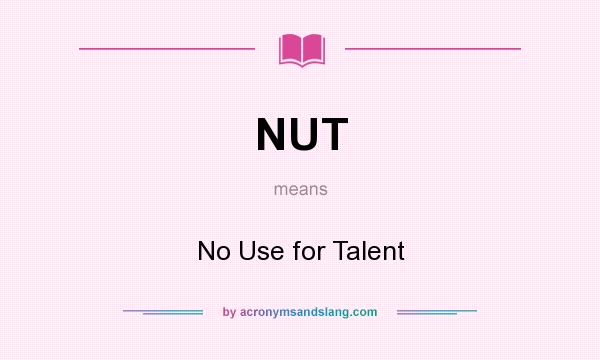 What does NUT mean? It stands for No Use for Talent