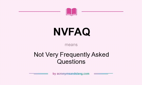 What does NVFAQ mean? It stands for Not Very Frequently Asked Questions