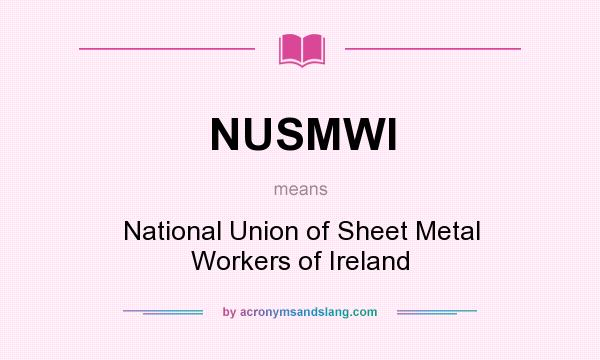 What does NUSMWI mean? It stands for National Union of Sheet Metal Workers of Ireland
