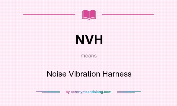 What does NVH mean? It stands for Noise Vibration Harness