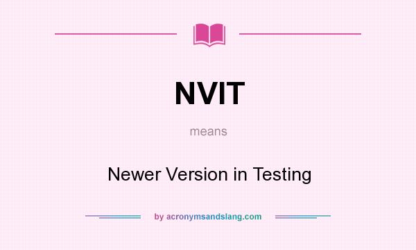 What does NVIT mean? It stands for Newer Version in Testing