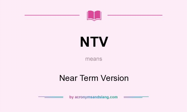 What does NTV mean? It stands for Near Term Version
