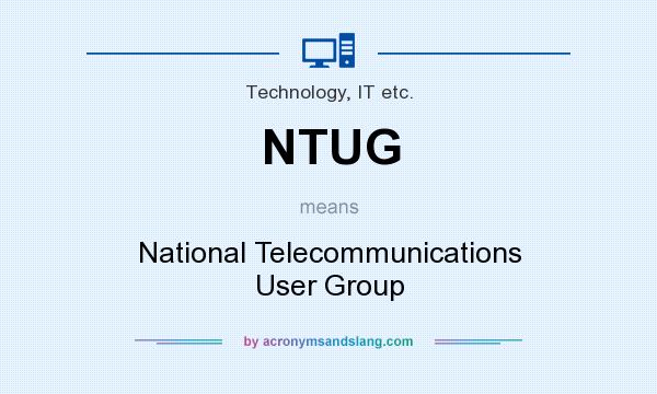 What does NTUG mean? It stands for National Telecommunications User Group