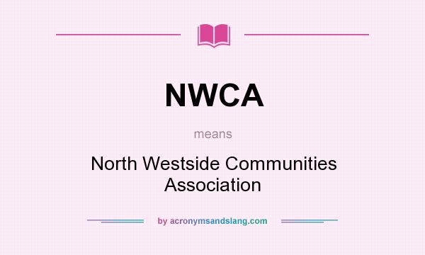 What does NWCA mean? It stands for North Westside Communities Association