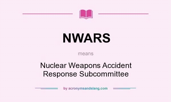 What does NWARS mean? It stands for Nuclear Weapons Accident Response Subcommittee